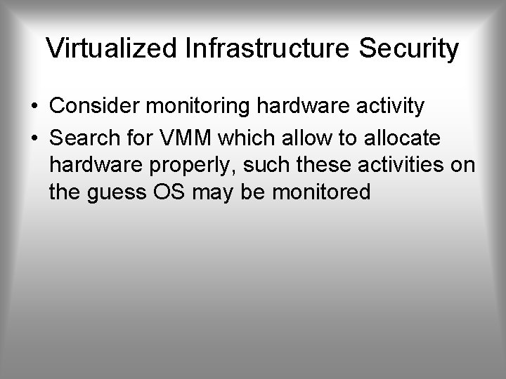 Virtualized Infrastructure Security • Consider monitoring hardware activity • Search for VMM which allow