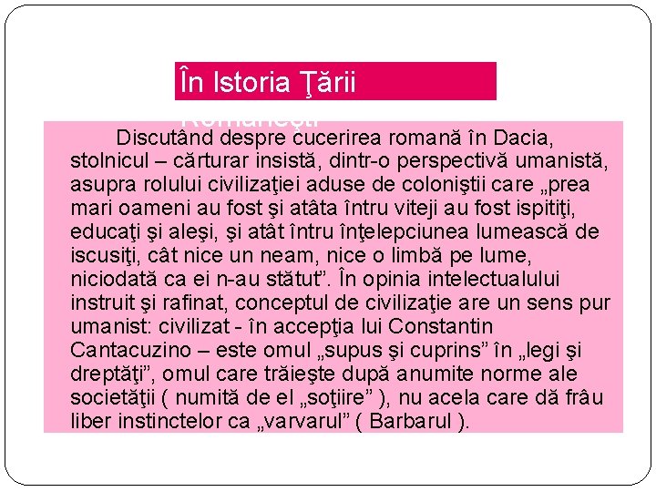 În Istoria Ţării Româneşti Discutând despre cucerirea romană în Dacia, stolnicul – cărturar insistă,