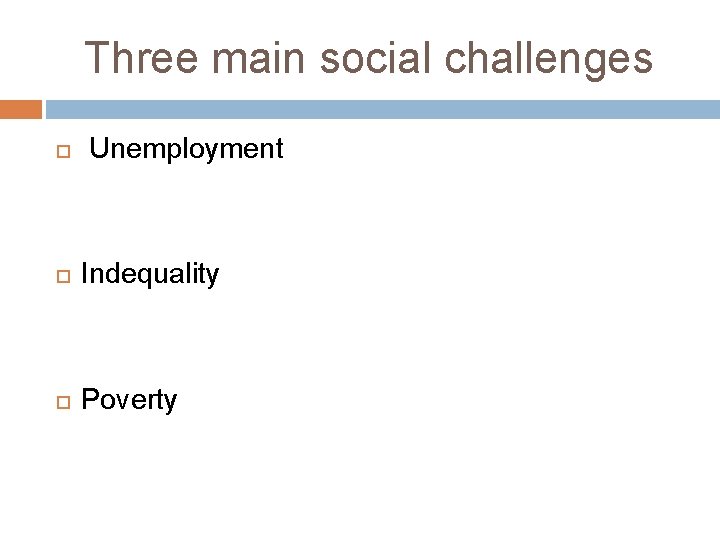 Three main social challenges Unemployment Indequality Poverty 