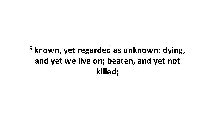 9 known, yet regarded as unknown; dying, and yet we live on; beaten, and