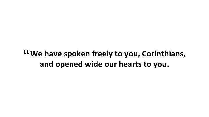 11 We have spoken freely to you, Corinthians, and opened wide our hearts to