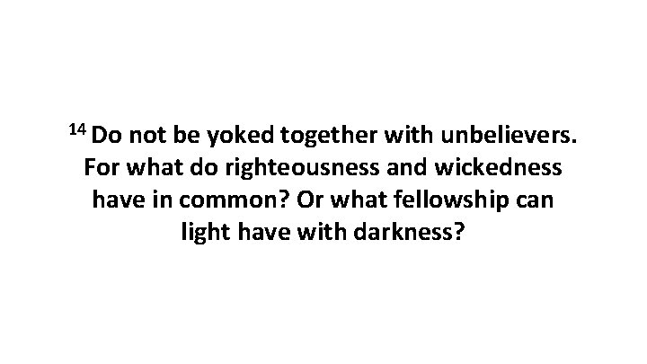 14 Do not be yoked together with unbelievers. For what do righteousness and wickedness