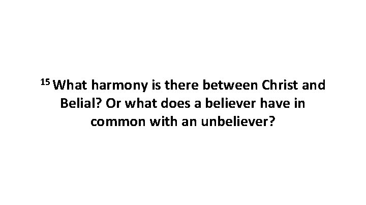 15 What harmony is there between Christ and Belial? Or what does a believer