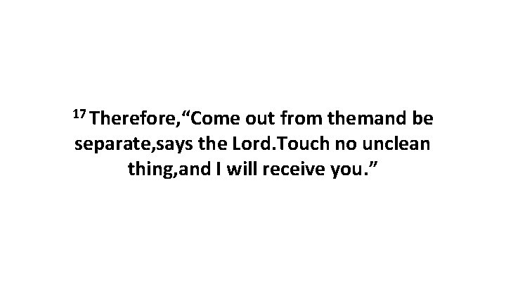 17 Therefore, “Come out from themand be separate, says the Lord. Touch no unclean