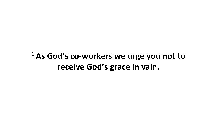 1 As God’s co-workers we urge you not to receive God’s grace in vain.