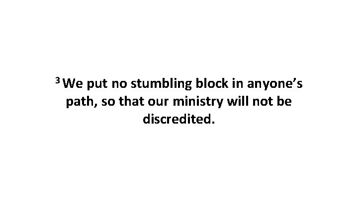 3 We put no stumbling block in anyone’s path, so that our ministry will