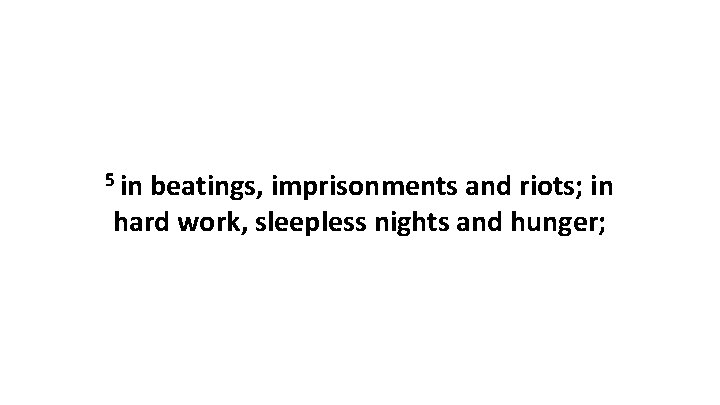 5 in beatings, imprisonments and riots; in hard work, sleepless nights and hunger; 