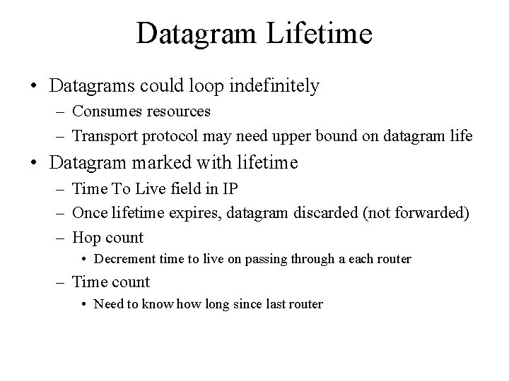 Datagram Lifetime • Datagrams could loop indefinitely – Consumes resources – Transport protocol may Datagram Lifetime • Datagrams could loop indefinitely – Consumes resources – Transport protocol may