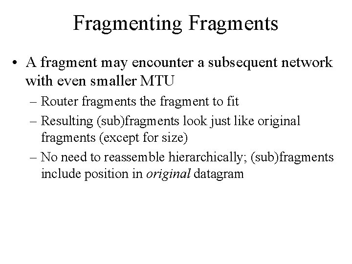 Fragmenting Fragments • A fragment may encounter a subsequent network with even smaller MTU Fragmenting Fragments • A fragment may encounter a subsequent network with even smaller MTU