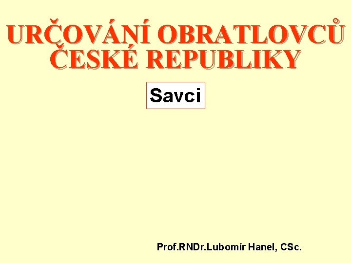 URČOVÁNÍ OBRATLOVCŮ ČESKÉ REPUBLIKY Savci Prof. RNDr. Lubomír Hanel, CSc. 