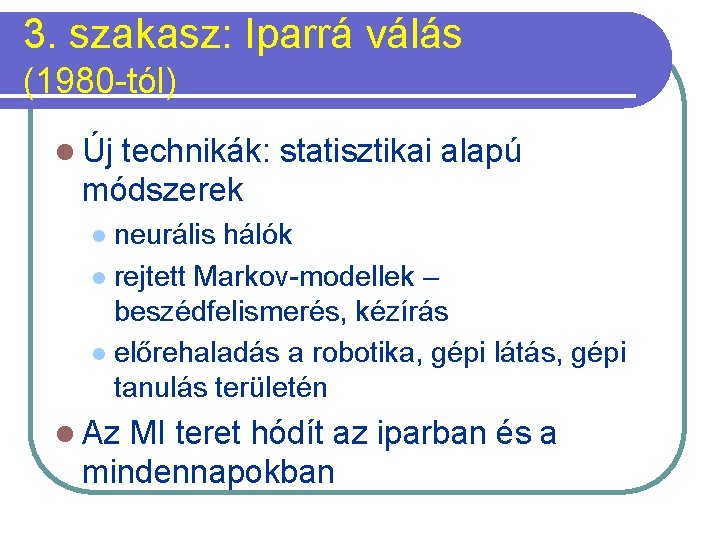 3. szakasz: Iparrá válás (1980 -tól) l Új technikák: statisztikai alapú módszerek neurális hálók