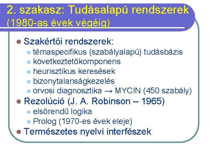 2. szakasz: Tudásalapú rendszerek (1980 -as évek végéig) l Szakértői rendszerek: témaspecifikus (szabályalapú) tudásbázis