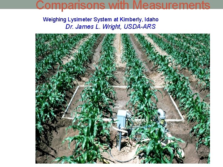 Comparisons with Measurements Weighing Lysimeter System at Kimberly, Idaho Dr. James L. Wright, USDA-ARS