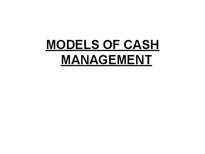 MODELS OF CASH MANAGEMENT MODELS OF CASH MANAGEMENT