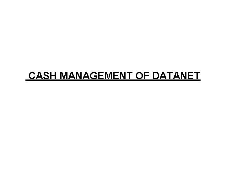 CASH MANAGEMENT OF DATANET CASH MANAGEMENT OF DATANET