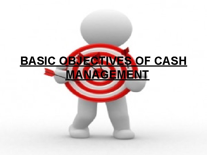 BASIC OBJECTIVES OF CASH MANAGEMENT BASIC OBJECTIVES OF CASH MANAGEMENT
