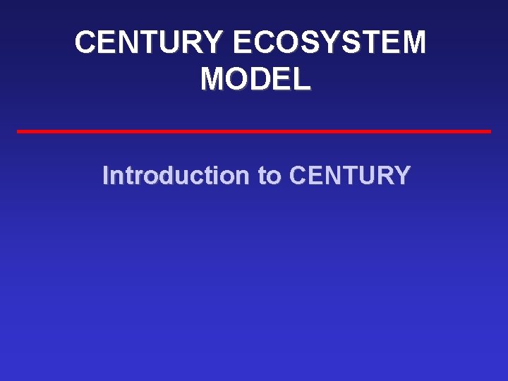 CENTURY ECOSYSTEM MODEL Introduction to CENTURY 