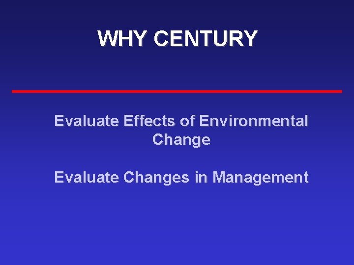 WHY CENTURY Evaluate Effects of Environmental Change Evaluate Changes in Management 