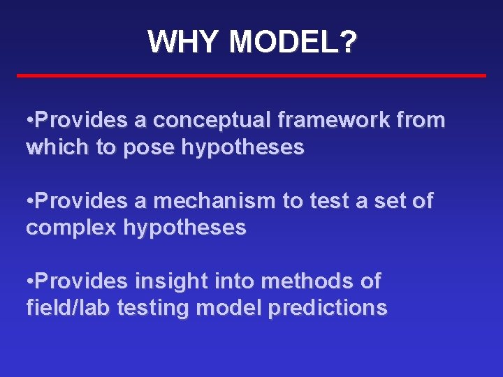 WHY MODEL? • Provides a conceptual framework from which to pose hypotheses • Provides