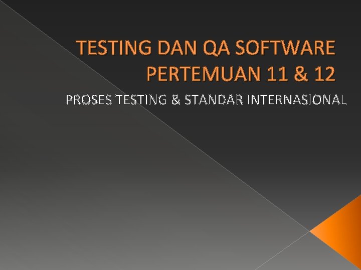 TESTING DAN QA SOFTWARE PERTEMUAN 11 & 12 PROSES TESTING & STANDAR INTERNASIONAL 