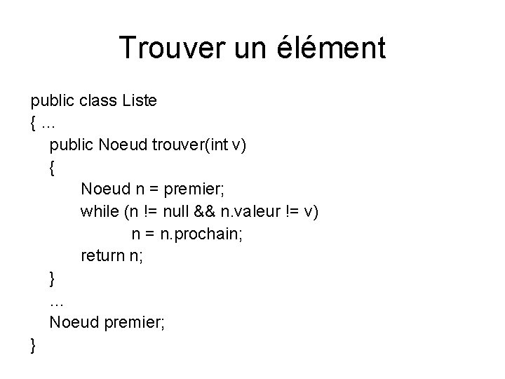 Trouver un élément public class Liste { … public Noeud trouver(int v) { Noeud Trouver un élément public class Liste { … public Noeud trouver(int v) { Noeud