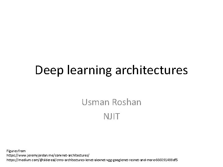 Deep learning architectures Usman Roshan NJIT Figures from https: //www. jeremyjordan. me/convnet-architectures/ https: //medium.