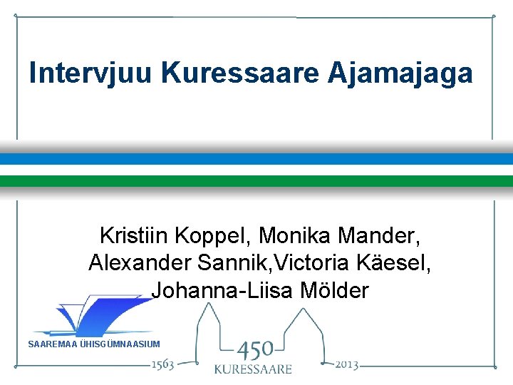 Intervjuu Kuressaare Ajamajaga Kristiin Koppel, Monika Mander, Alexander Sannik, Victoria Käesel, Johanna-Liisa Mölder SAAREMAA Intervjuu Kuressaare Ajamajaga Kristiin Koppel, Monika Mander, Alexander Sannik, Victoria Käesel, Johanna-Liisa Mölder SAAREMAA