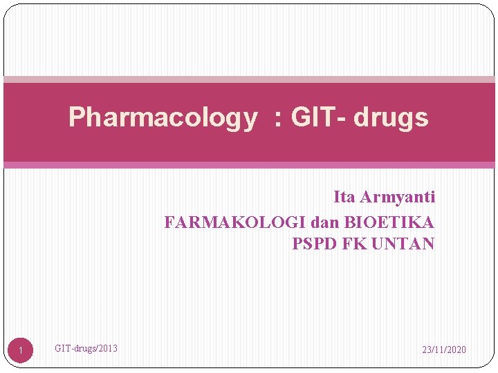 Pharmacology : GIT- drugs Ita Armyanti FARMAKOLOGI dan BIOETIKA PSPD FK UNTAN 1 GIT-drugs/2013