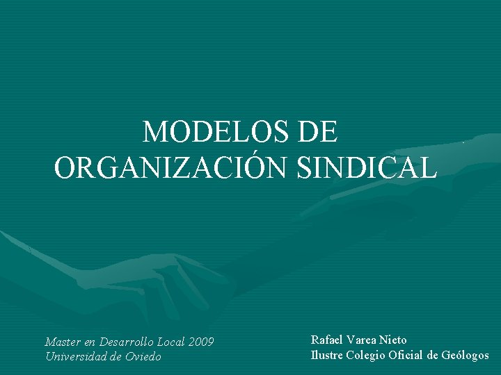 MODELOS DE ORGANIZACIÓN SINDICAL Master en Desarrollo Local 2009 Universidad de Oviedo Rafael Varea MODELOS DE ORGANIZACIÓN SINDICAL Master en Desarrollo Local 2009 Universidad de Oviedo Rafael Varea