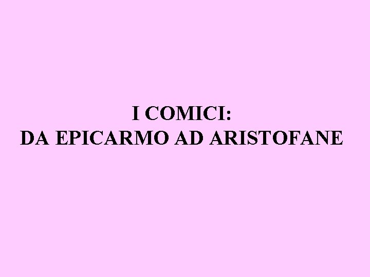 I COMICI: DA EPICARMO AD ARISTOFANE 