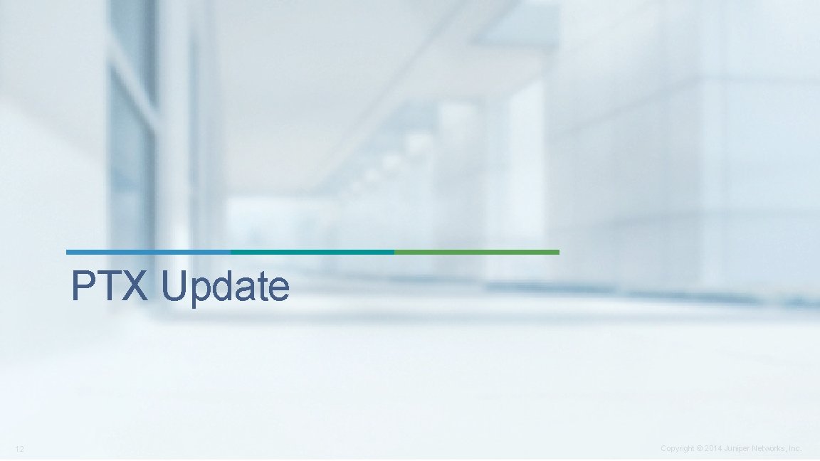 PTX Update 12 Copyright © 2014 Juniper Networks, Inc. PTX Update 12 Copyright © 2014 Juniper Networks, Inc.