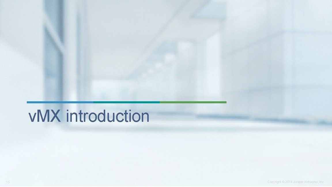 v. MX introduction 15 Copyright © 2014 Juniper Networks, Inc. v. MX introduction 15 Copyright © 2014 Juniper Networks, Inc.
