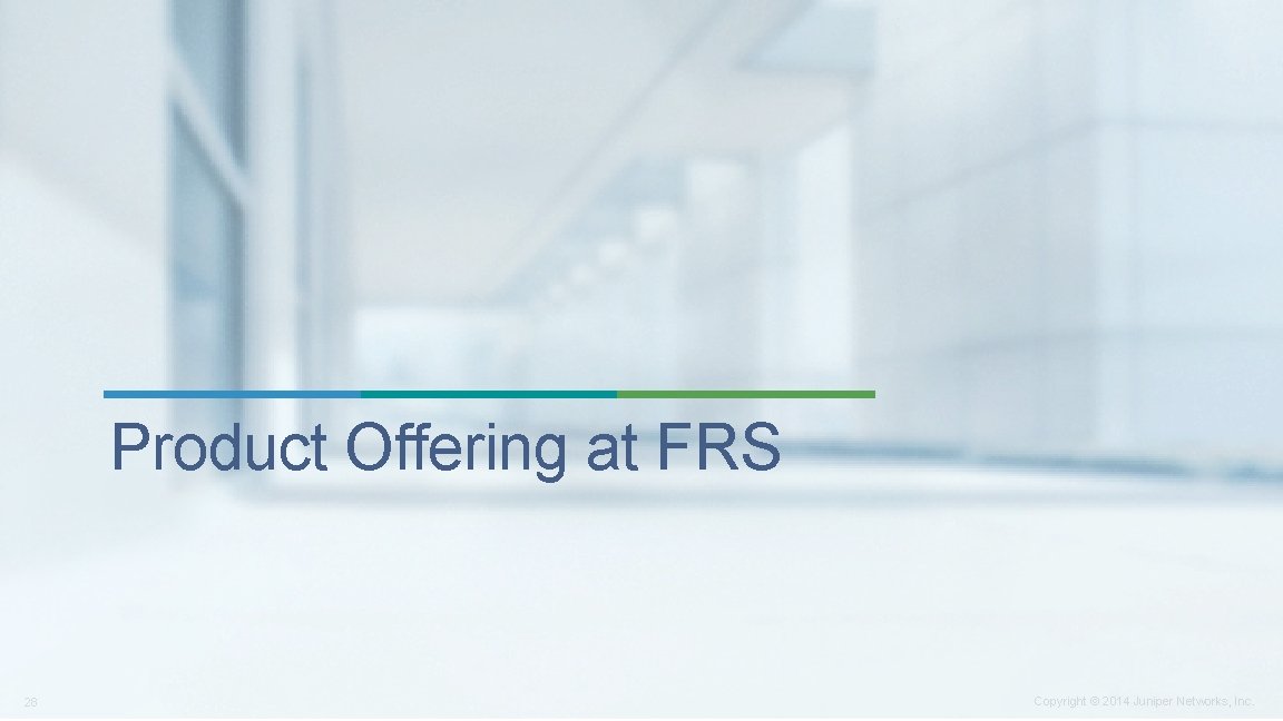 Product Offering at FRS 28 Copyright © 2014 Juniper Networks, Inc. Product Offering at FRS 28 Copyright © 2014 Juniper Networks, Inc.