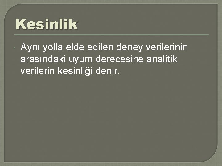 Kesinlik Aynı yolla elde edilen deney verilerinin arasındaki uyum derecesine analitik verilerin kesinliği denir.