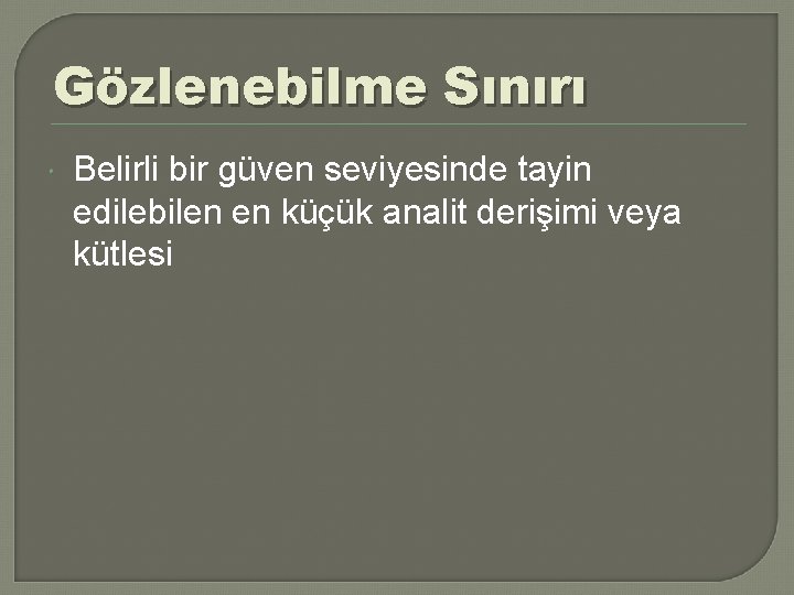 Gözlenebilme Sınırı Belirli bir güven seviyesinde tayin edilebilen en küçük analit derişimi veya kütlesi