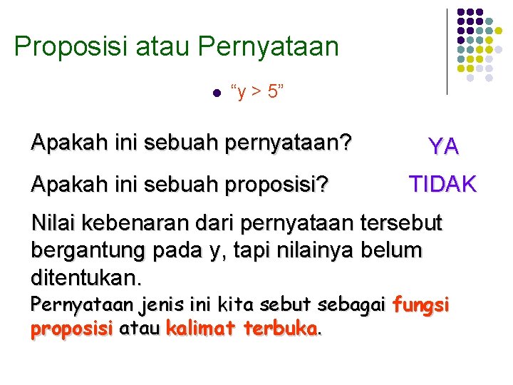 Proposisi atau Pernyataan l “y > 5” Apakah ini sebuah pernyataan? Apakah ini sebuah