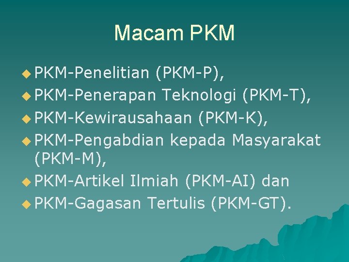 Macam PKM u PKM-Penelitian (PKM-P), u PKM-Penerapan Teknologi (PKM-T), u PKM-Kewirausahaan (PKM-K), u PKM-Pengabdian