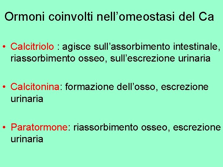 Ormoni coinvolti nell’omeostasi del Ca • Calcitriolo : agisce sull’assorbimento intestinale, riassorbimento osseo, sull’escrezione