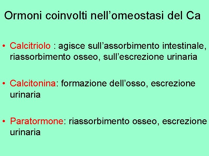 Ormoni coinvolti nell’omeostasi del Ca • Calcitriolo : agisce sull’assorbimento intestinale, riassorbimento osseo, sull’escrezione