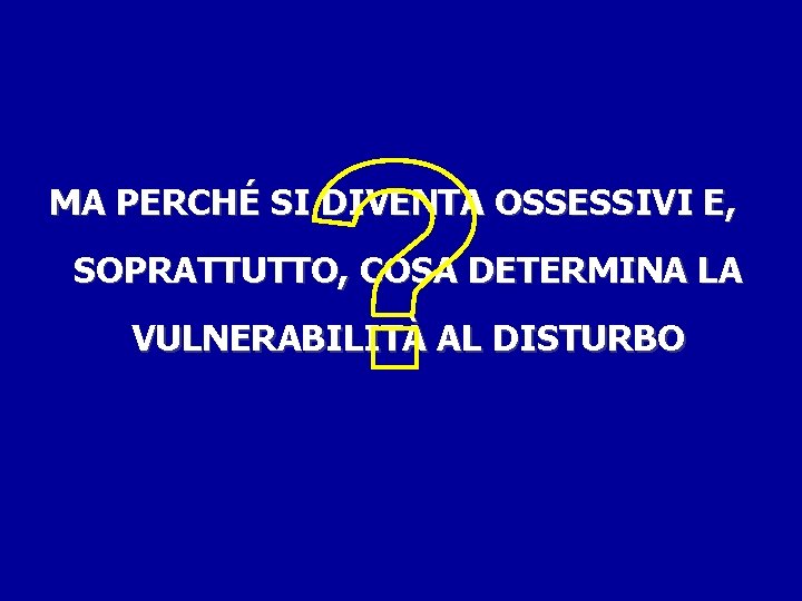 MA PERCHÉ SI DIVENTA OSSESSIVI E, SOPRATTUTTO, COSA DETERMINA LA VULNERABILITÀ AL DISTURBO 