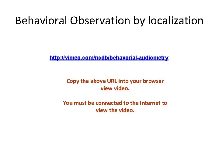 Behavioral Observation by localization http: //vimeo. com/ncdb/behavorial-audiometry Copy the above URL into your browser