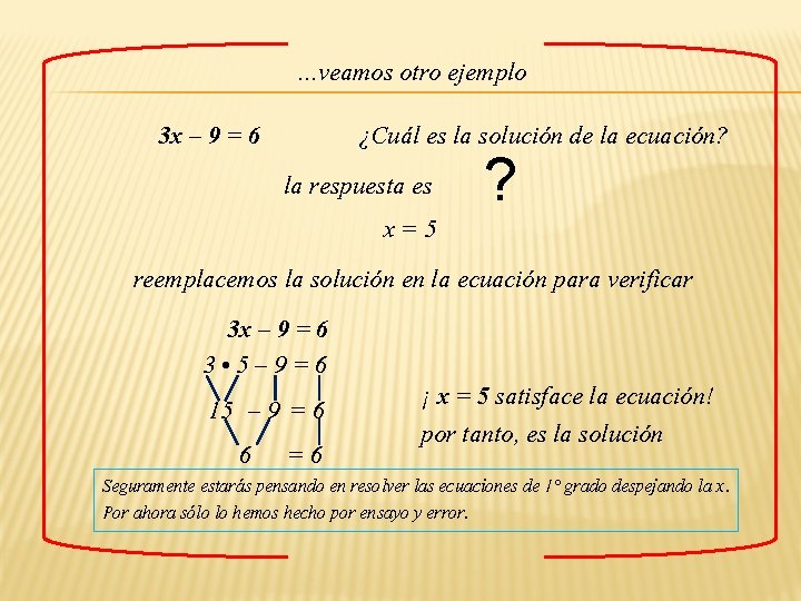 …veamos otro ejemplo 3 x – 9 = 6 ¿Cuál es la solución de