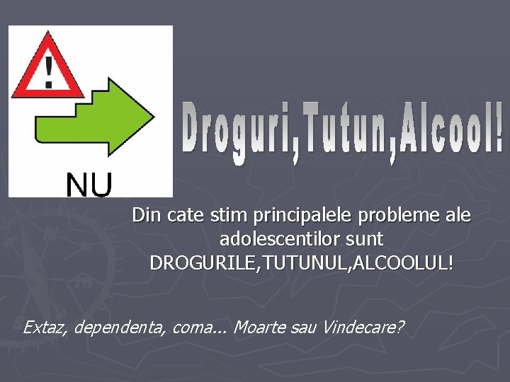 Din cate stim principalele probleme ale adolescentilor sunt DROGURILE, TUTUNUL, ALCOOLUL! Extaz, dependenta, coma.