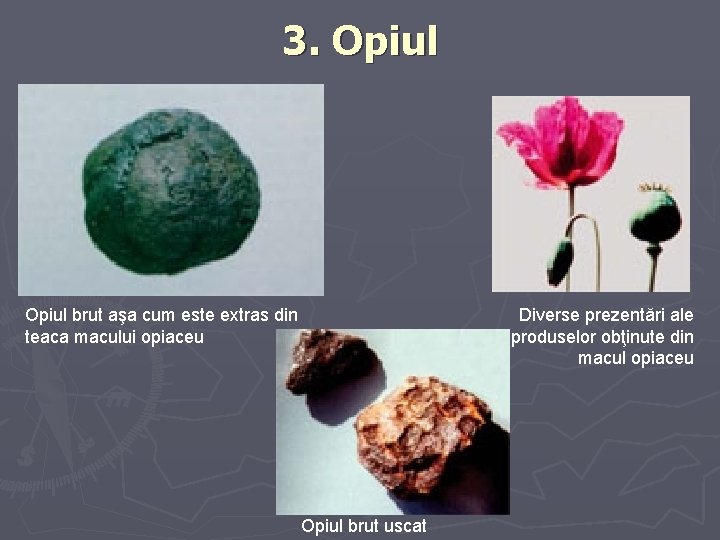 3. Opiul brut aşa cum este extras din teaca macului opiaceu Diverse prezentări ale