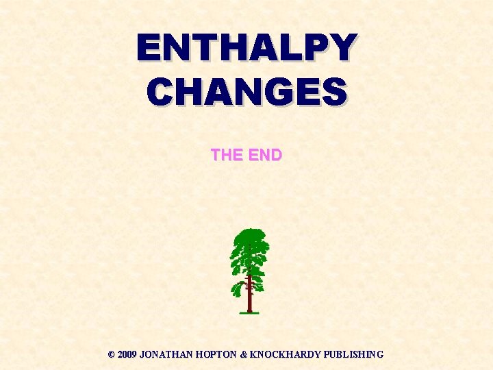 ENTHALPY CHANGES THE END © 2009 JONATHAN HOPTON & KNOCKHARDY PUBLISHING 