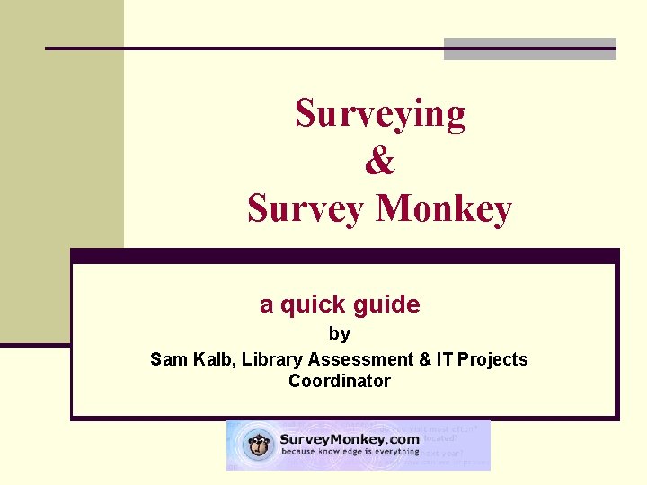 Surveying & Survey Monkey a quick guide by Sam Kalb, Library Assessment & IT