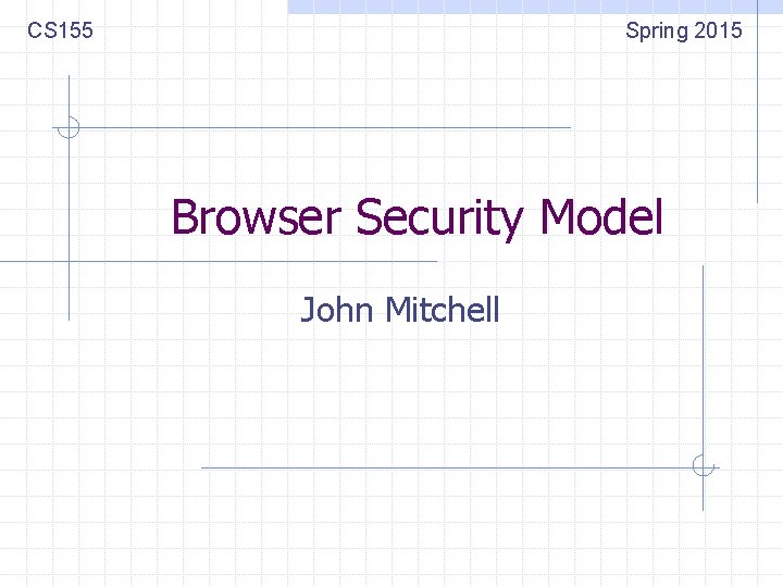 CS 155 Spring 2015 Browser Security Model John Mitchell 