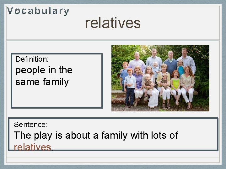 relatives Definition: people in the same family Sentence: The play is about a family