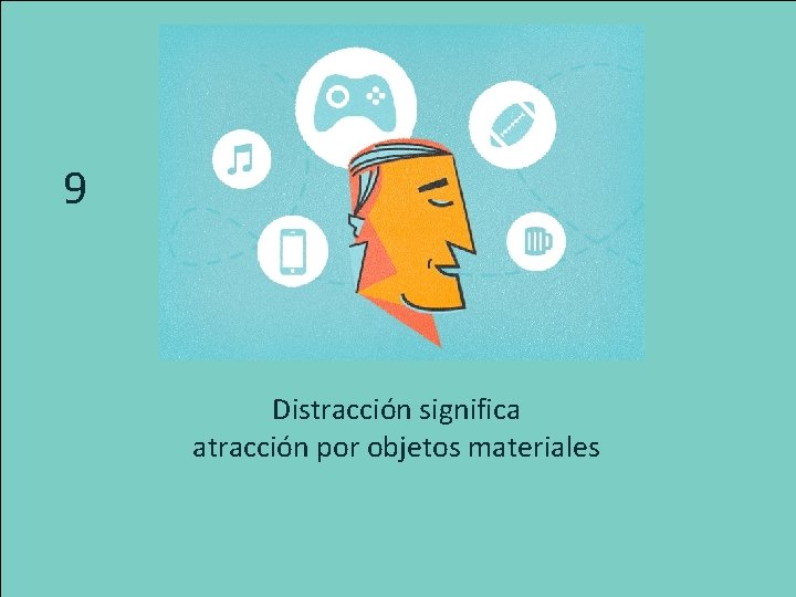 9 Distracción significa atracción por objetos materiales 