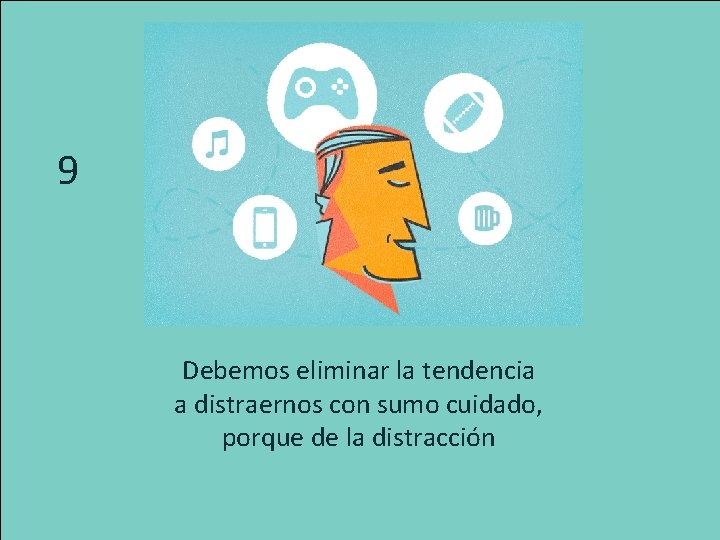9 Debemos eliminar la tendencia a distraernos con sumo cuidado, porque de la distracción